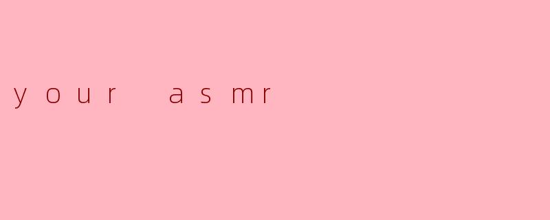 your asmr